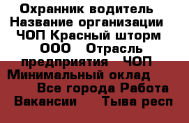 Охранник-водитель › Название организации ­ ЧОП Красный шторм, ООО › Отрасль предприятия ­ ЧОП › Минимальный оклад ­ 30 000 - Все города Работа » Вакансии   . Тыва респ.